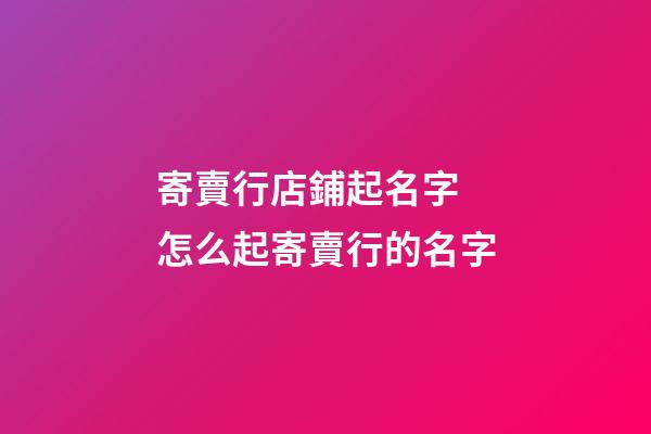 寄賣行店鋪起名字 怎么起寄賣行的名字-第1張-店鋪起名-玄機(jī)派